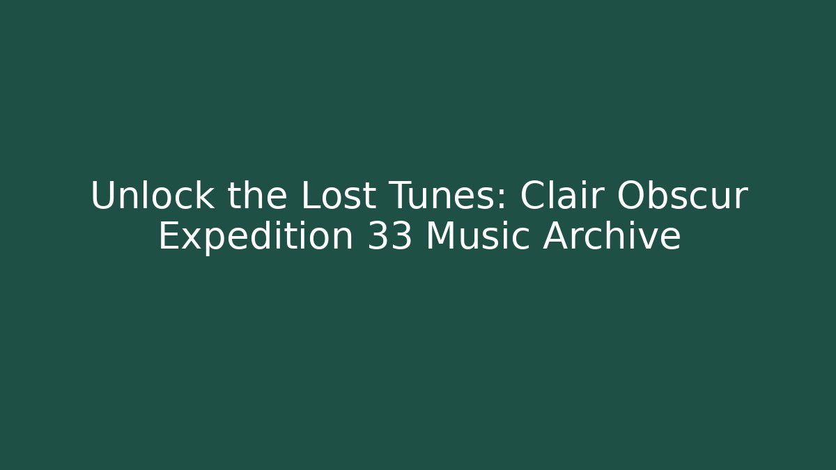 Unlock the Lost Tunes: Clair Obscur Expedition 33 Music Archive