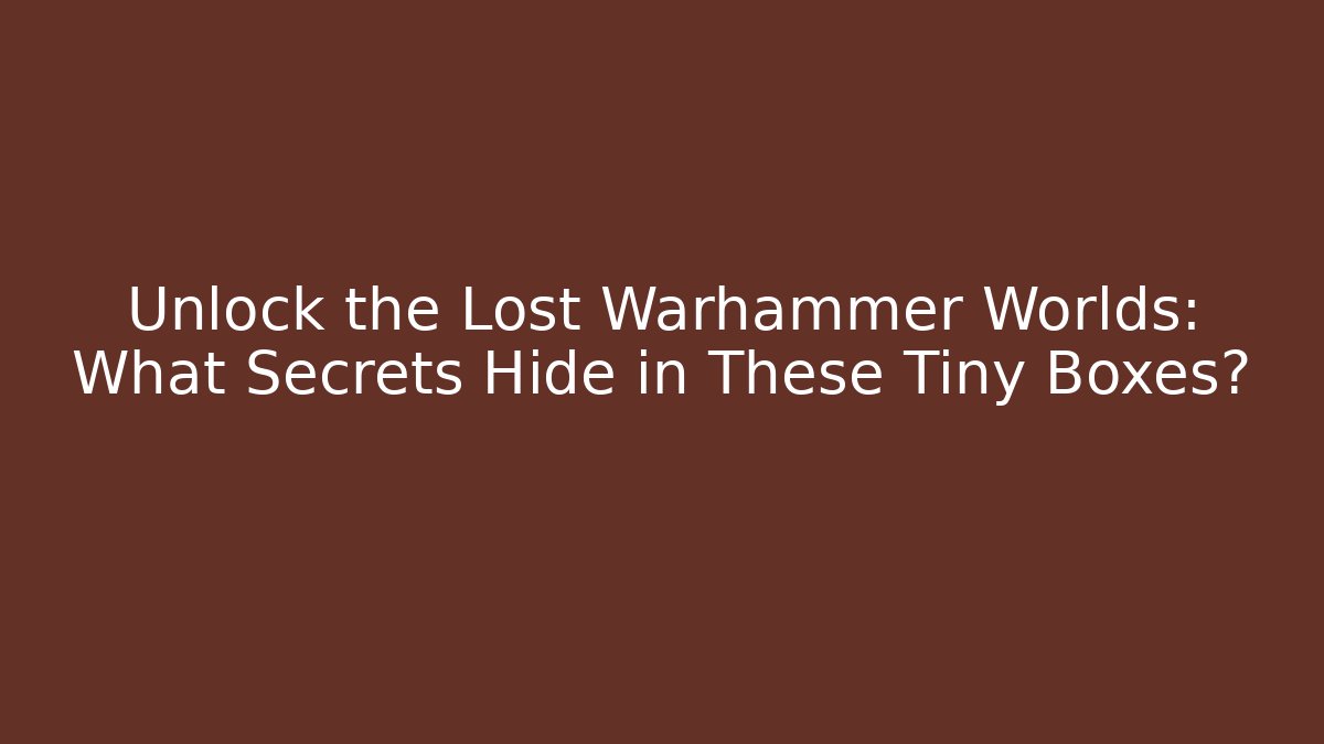 Unlock the Lost Warhammer Worlds: What Secrets Hide in These Tiny Boxes? - Critter Realm