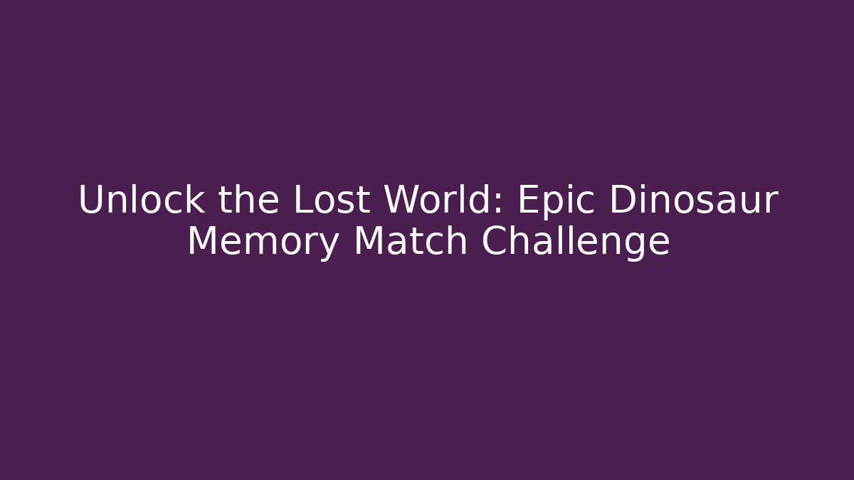 Unlock the Lost World: Epic Dinosaur Memory Match Challenge