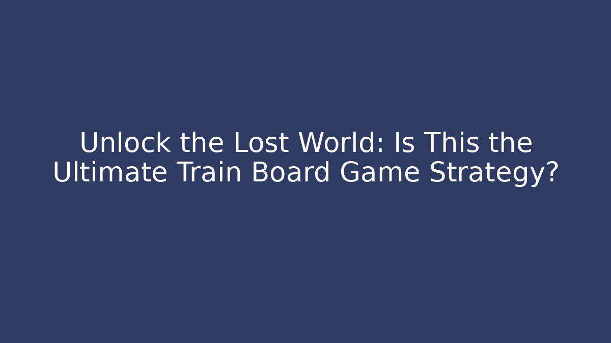 Unlock the Lost World: Is This the Ultimate Train Board Game Strategy?