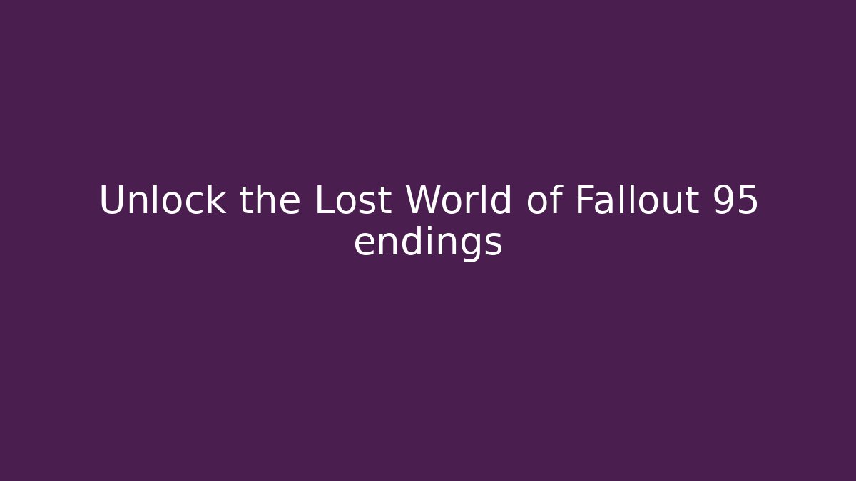 Unlock the Lost World of Fallout 95 endings