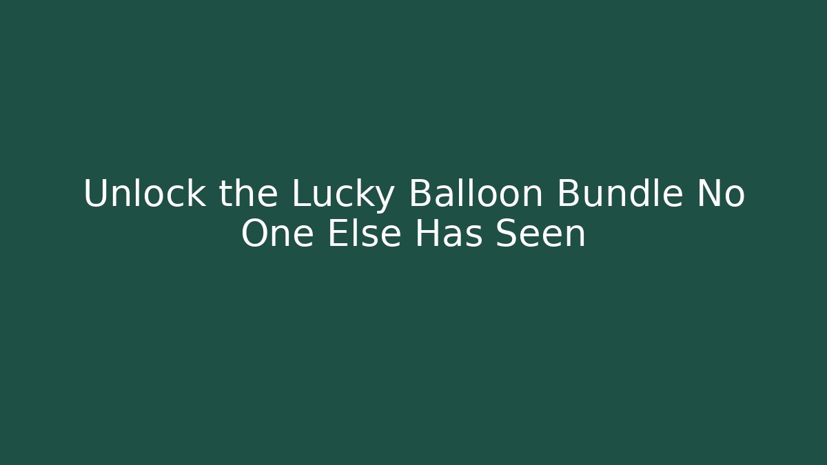 Unlock the Lucky Balloon Bundle No One Else Has Seen
