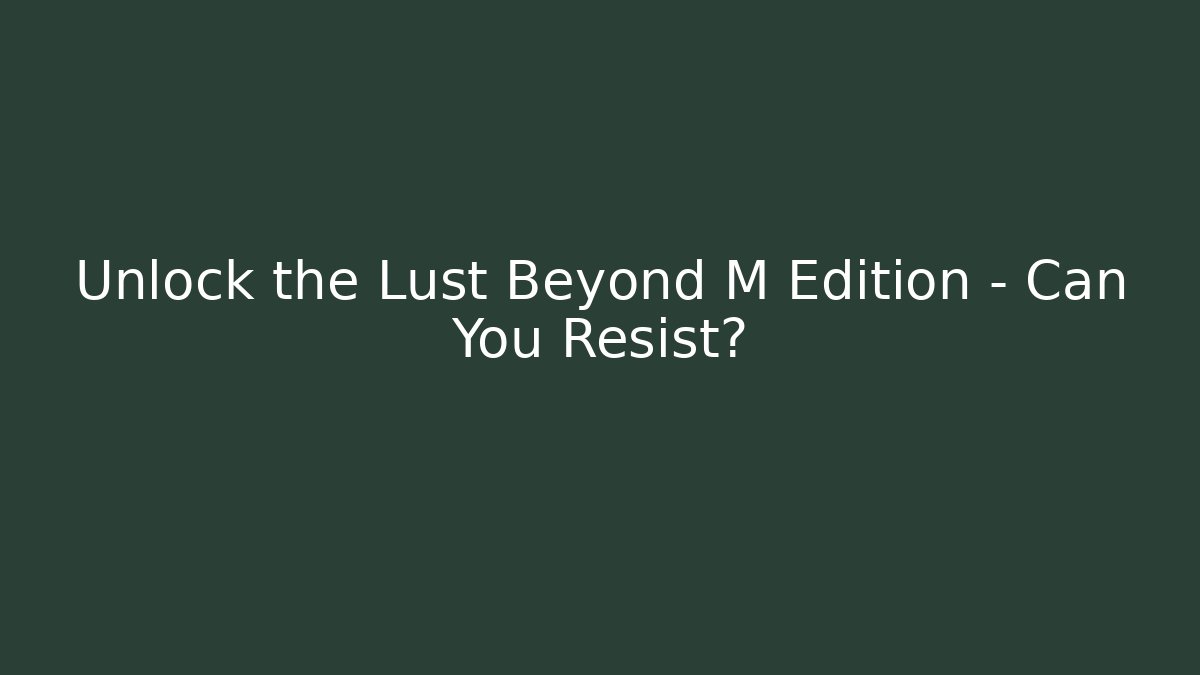 Unlock the Lust Beyond M Edition – Can You Resist?