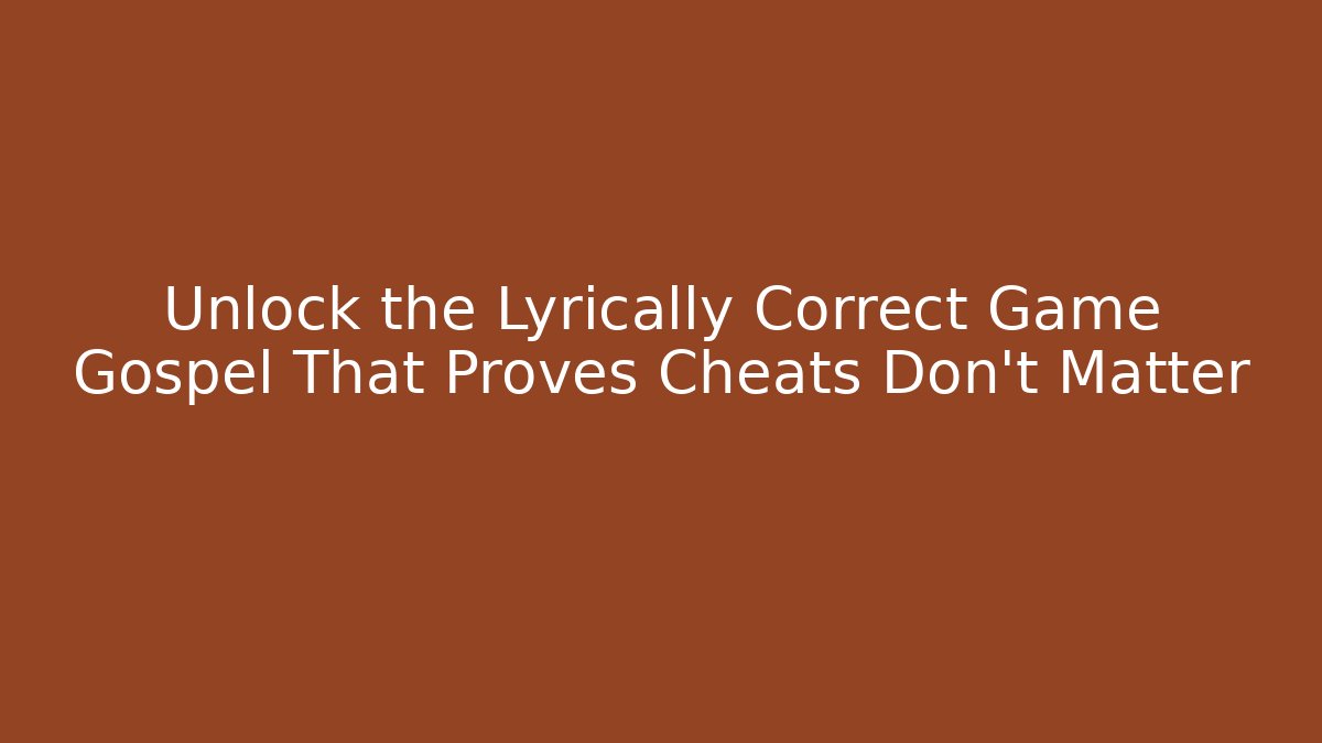 Unlock the Lyrically Correct Game Gospel That Proves Cheats Don't Matter