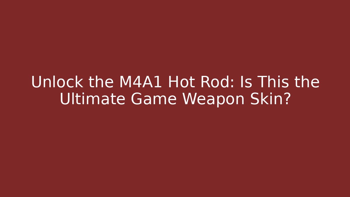 Unlock the M4A1 Hot Rod: Is This the Ultimate Game Weapon Skin?