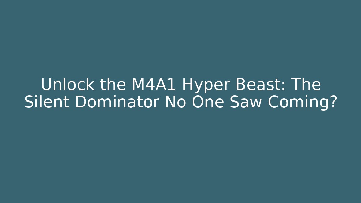 Unlock the M4A1 Hyper Beast: The Silent Dominator No One Saw Coming?