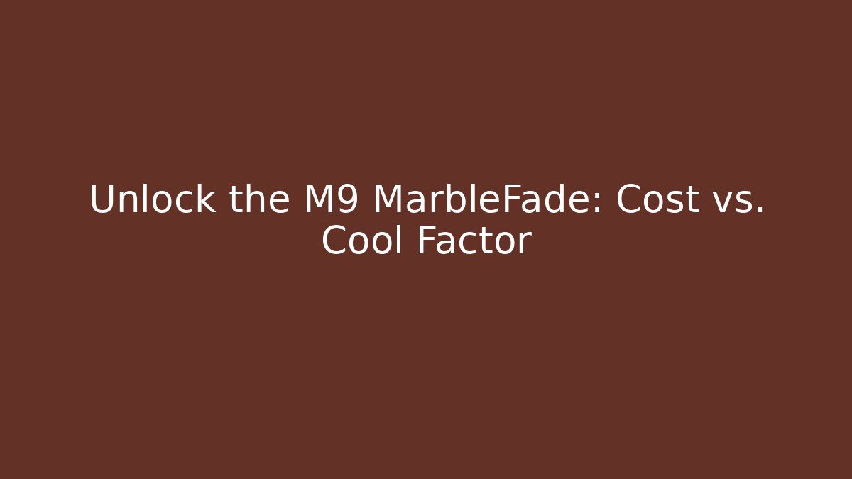 Unlock the M9 MarbleFade: Cost vs. Cool Factor