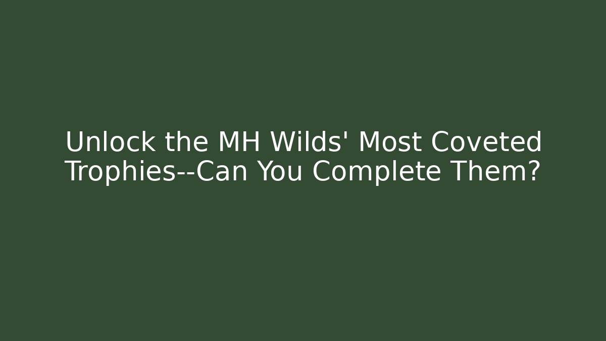 Unlock the MH Wilds' Most Coveted Trophies—Can You Complete Them?