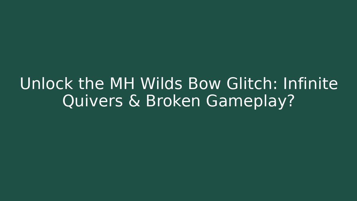 Unlock the MH Wilds Bow Glitch: Infinite Quivers & Broken Gameplay?