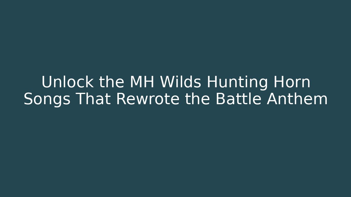 Unlock the MH Wilds Hunting Horn Songs That Rewrote the Battle Anthem