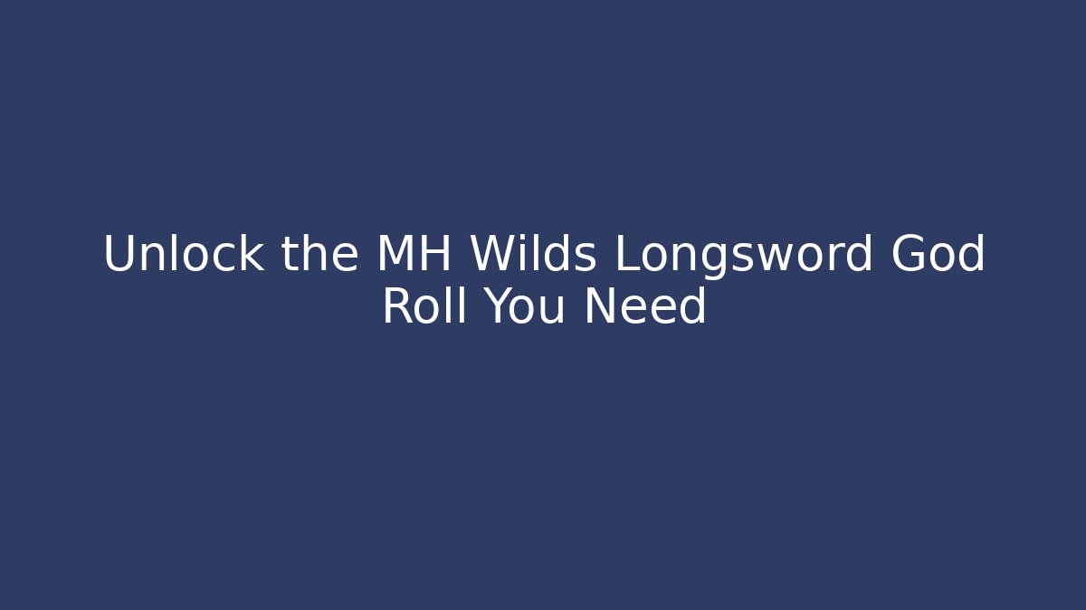 Unlock the MH Wilds Longsword God Roll You Need