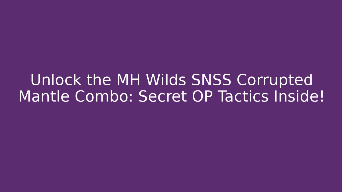 Unlock the MH Wilds SNSS Corrupted Mantle Combo: Secret OP Tactics Inside!