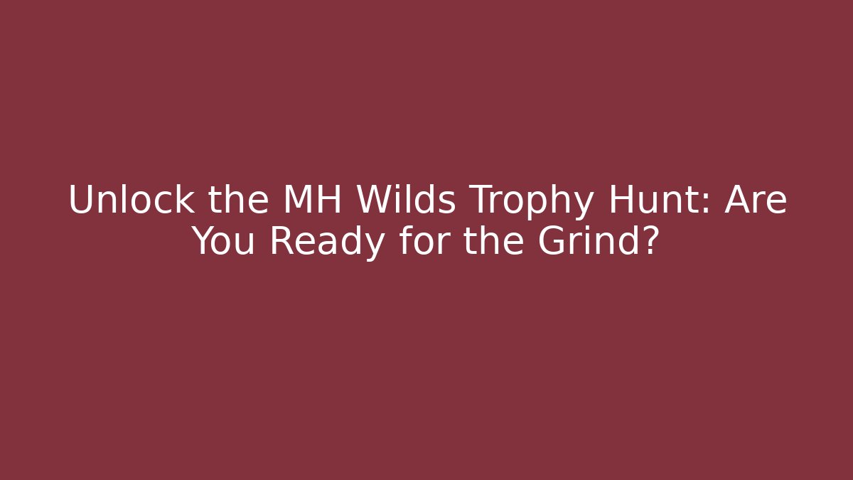 Unlock the MH Wilds Trophy Hunt: Are You Ready for the Grind?
