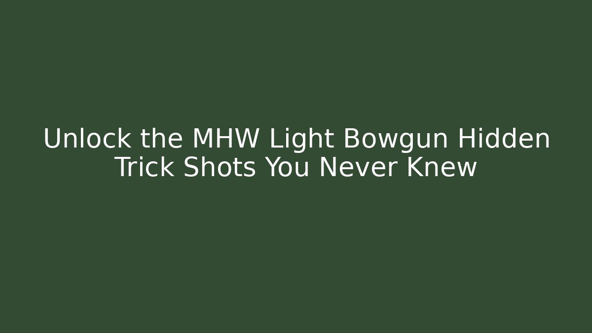 Unlock the MHW Light Bowgun Hidden Trick Shots You Never Knew