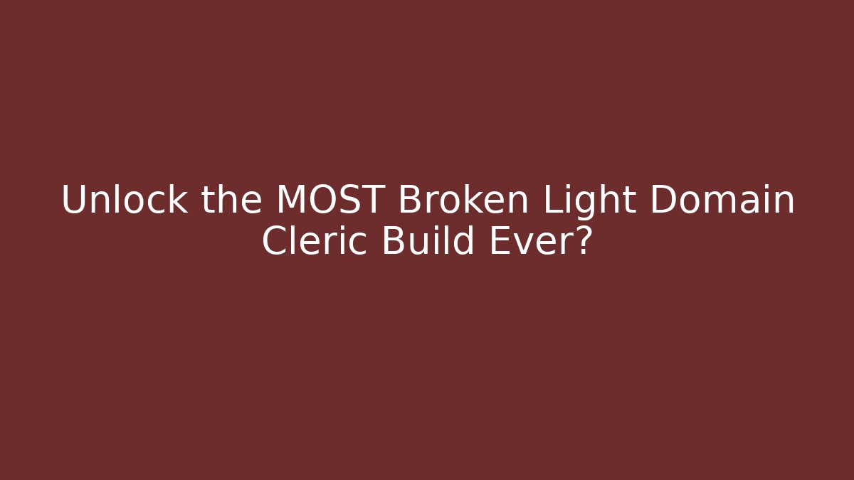 Unlock the MOST Broken Light Domain Cleric Build Ever?