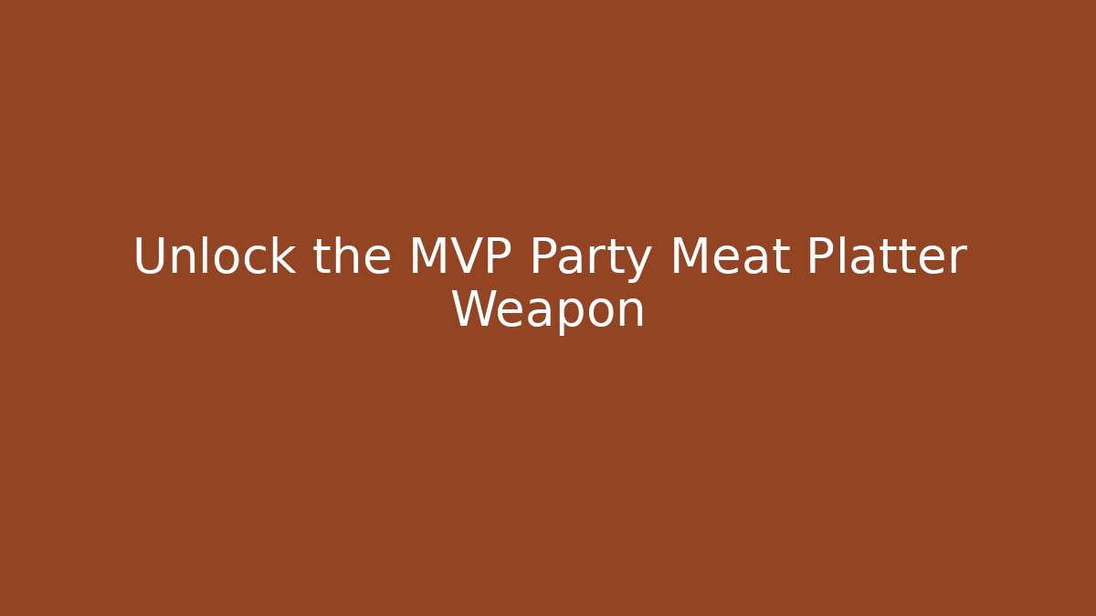 Unlock the MVP Party Meat Platter Weapon