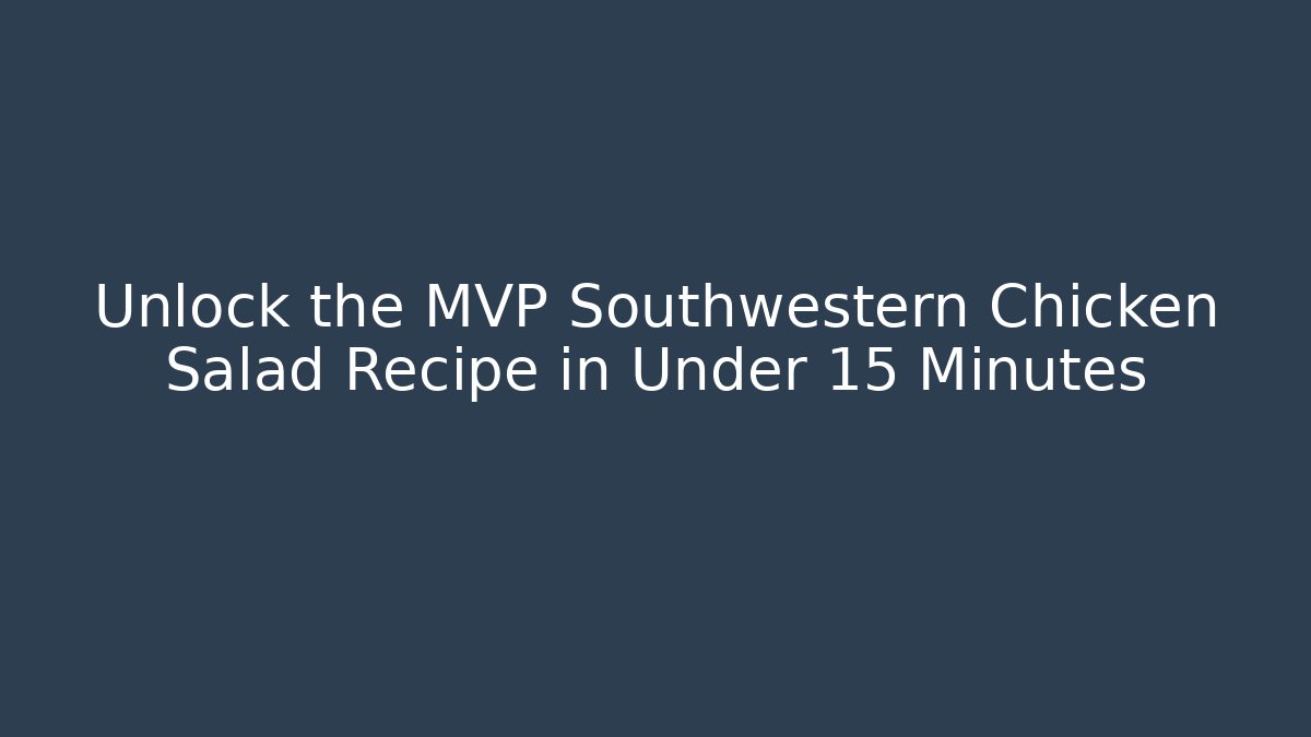 Unlock the MVP Southwestern Chicken Salad Recipe in Under 15 Minutes