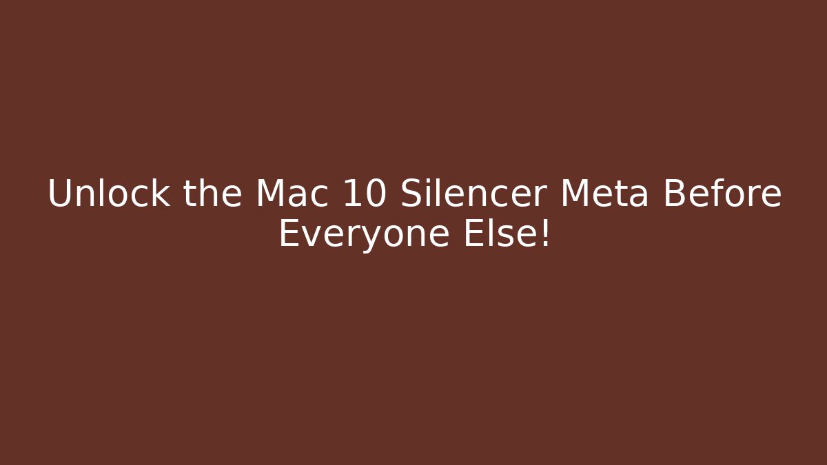 Unlock the Mac 10 Silencer Meta Before Everyone Else!