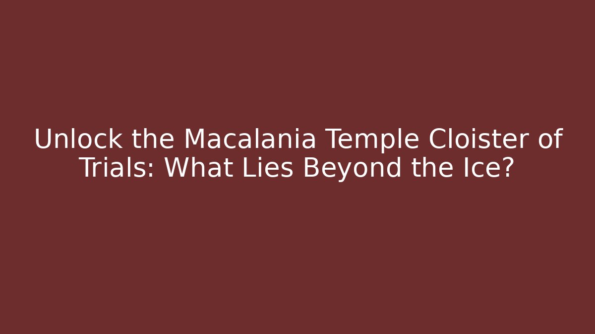 Unlock the Macalania Temple Cloister of Trials: What Lies Beyond the Ice?