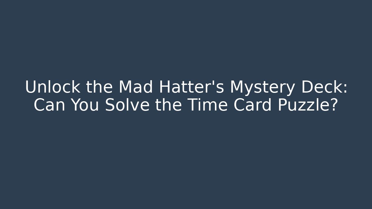 Unlock the Mad Hatter's Mystery Deck: Can You Solve the Time Card Puzzle?