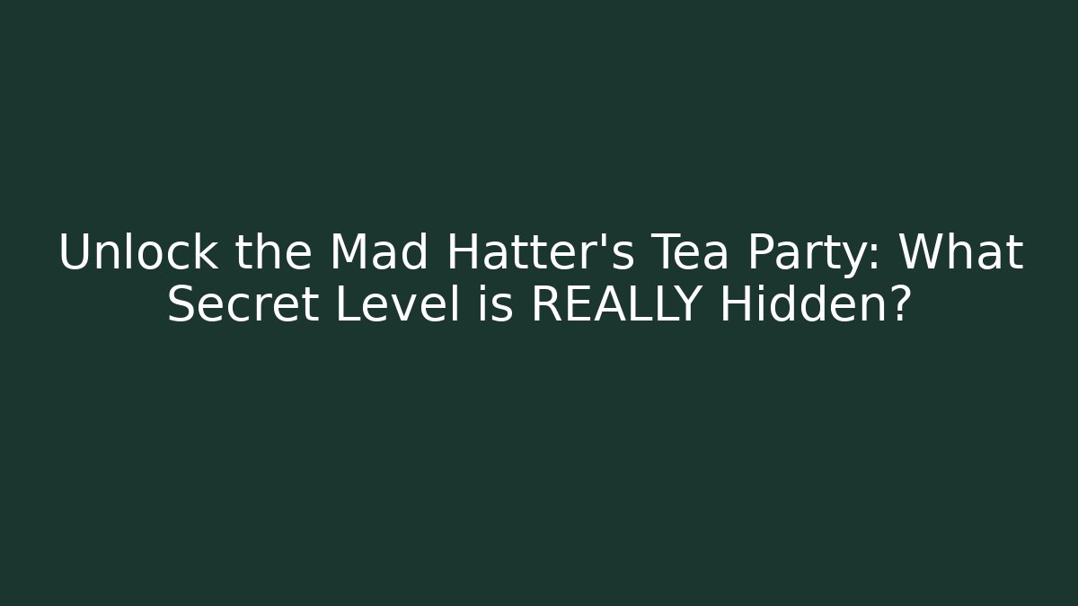 Unlock the Mad Hatter’s Tea Party: What Secret Level is REALLY Hidden?