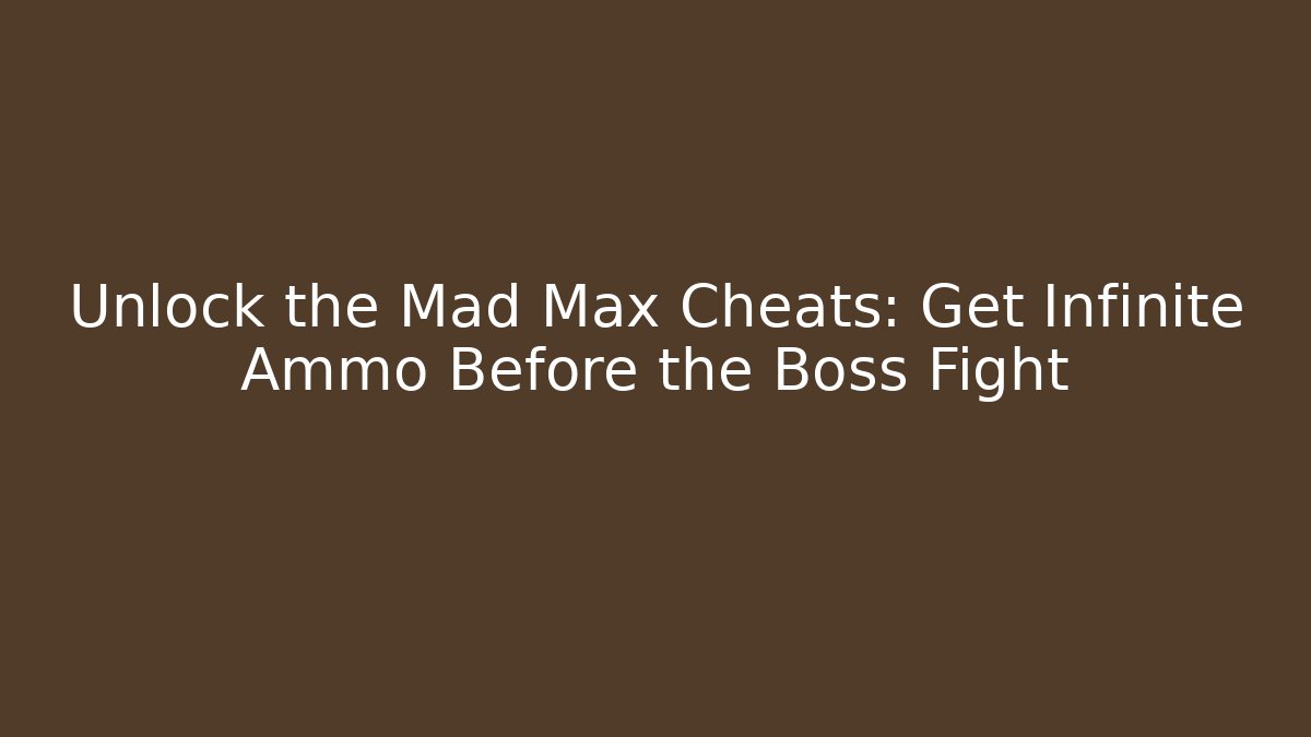 Unlock the Mad Max Cheats: Get Infinite Ammo Before the Boss Fight