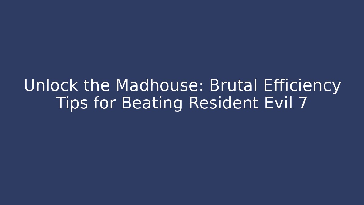 Unlock the Madhouse: Brutal Efficiency Tips for Beating Resident Evil 7 - Critter Realm