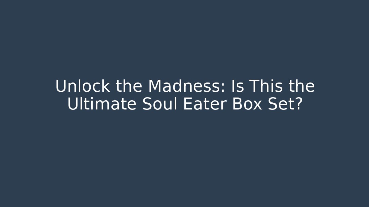 Unlock the Madness: Is This the Ultimate Soul Eater Box Set?