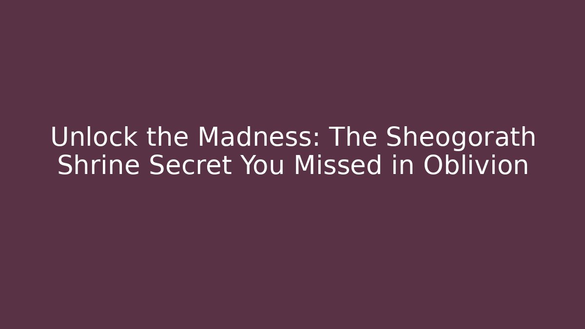 Unlock the Madness: The Sheogorath Shrine Secret You Missed in Oblivion