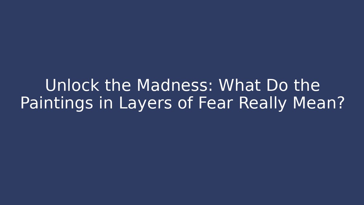 Unlock the Madness: What Do the Paintings in Layers of Fear Really Mean?