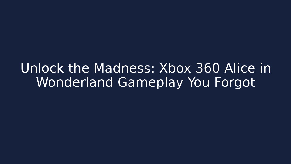 Unlock the Madness: Xbox 360 Alice in Wonderland Gameplay You Forgot