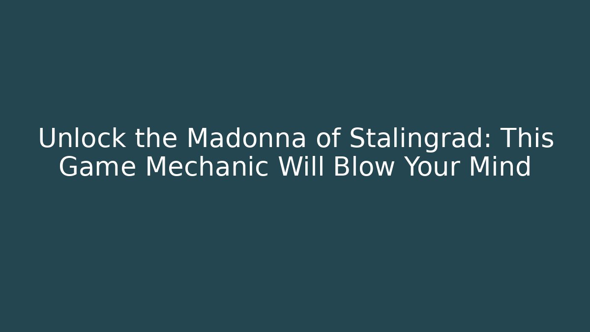 Unlock the Madonna of Stalingrad: This Game Mechanic Will Blow Your Mind