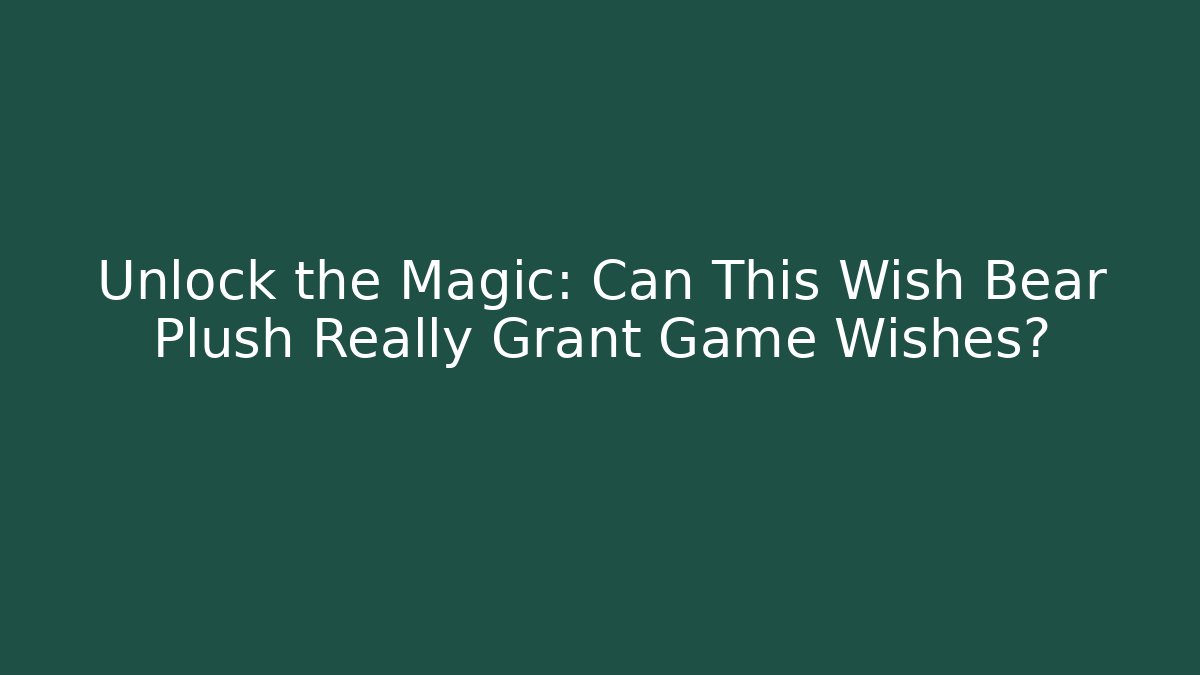 Unlock the Magic: Can This Wish Bear Plush Really Grant Game Wishes?