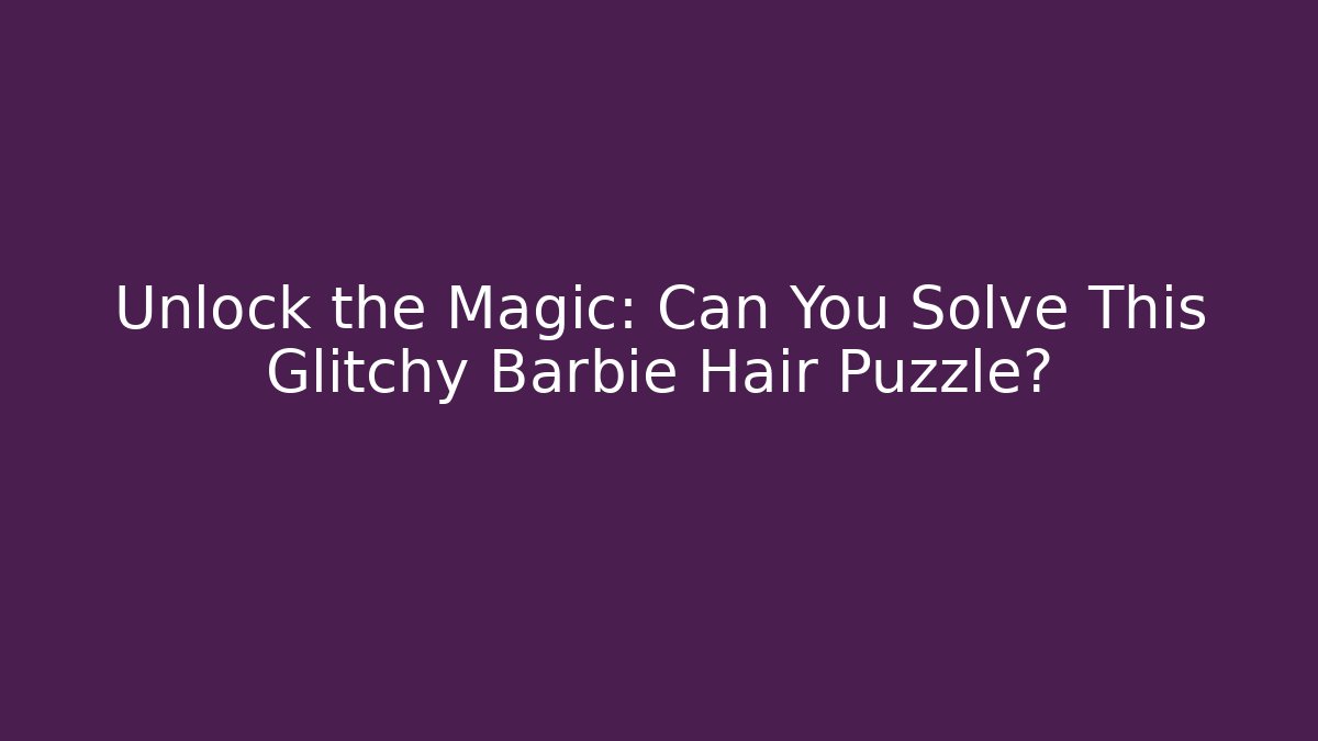 Unlock the Magic: Can You Solve This Glitchy Barbie Hair Puzzle?