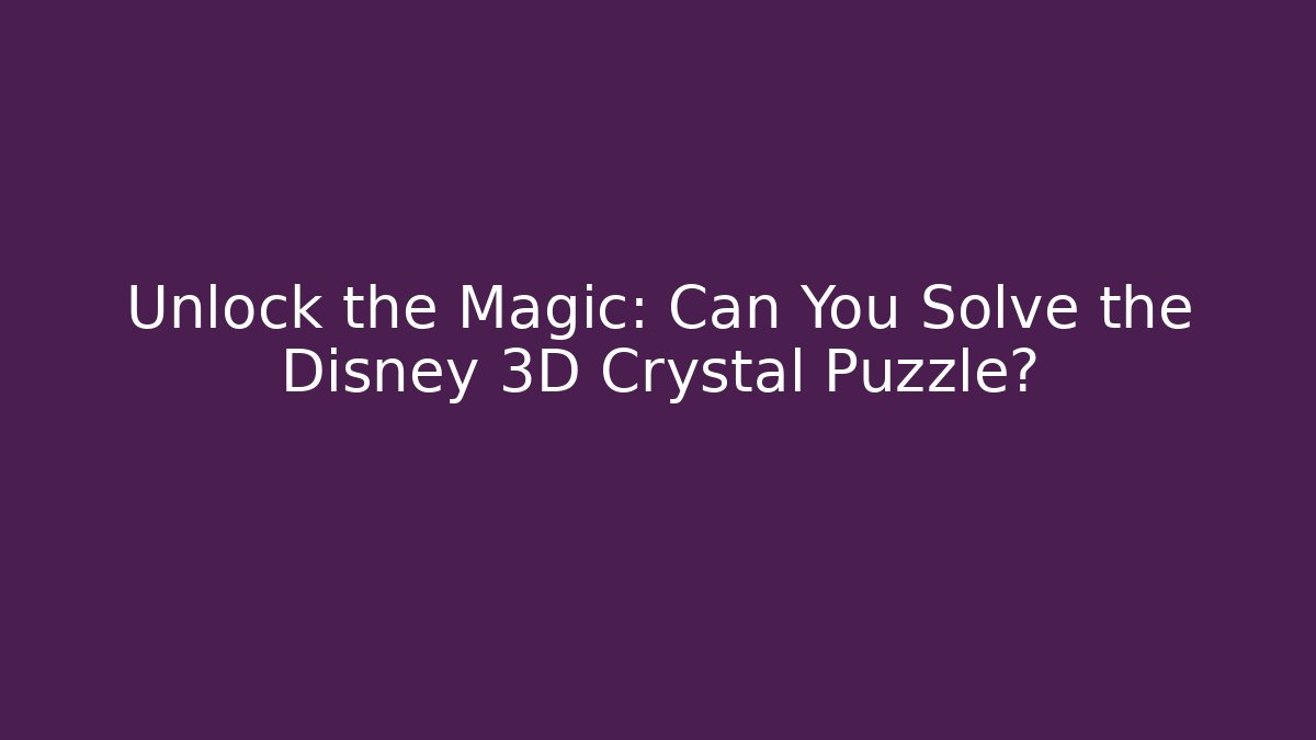 Unlock the Magic: Can You Solve the Disney 3D Crystal Puzzle?