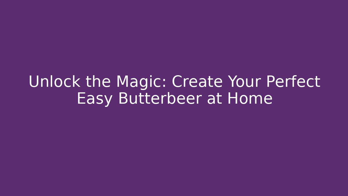 Unlock the Magic: Create Your Perfect Easy Butterbeer at Home
