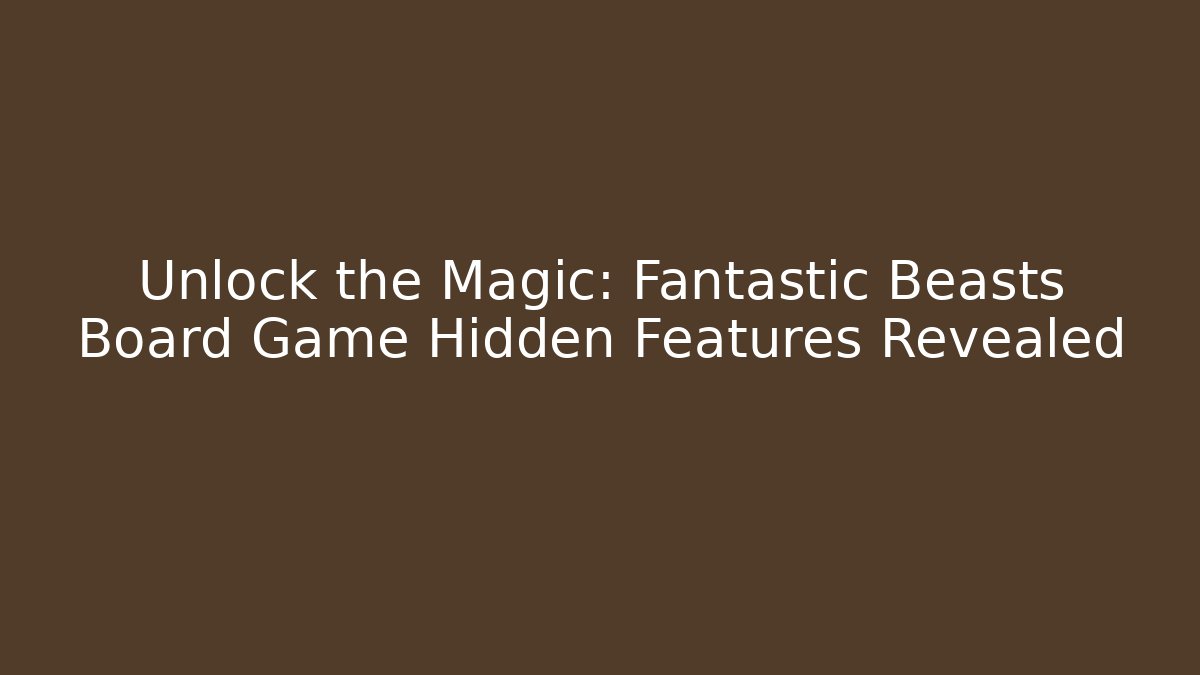 Unlock the Magic: Fantastic Beasts Board Game Hidden Features Revealed