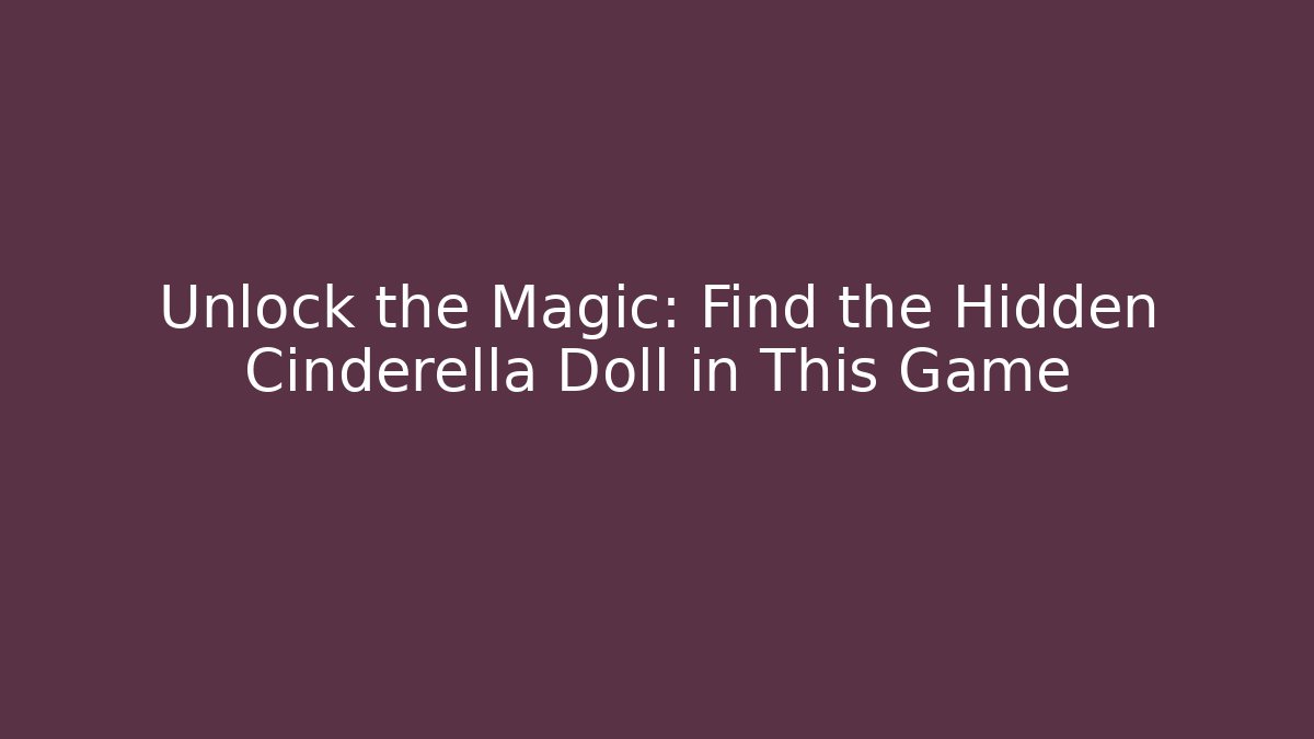 Unlock the Magic: Find the Hidden Cinderella Doll in This Game