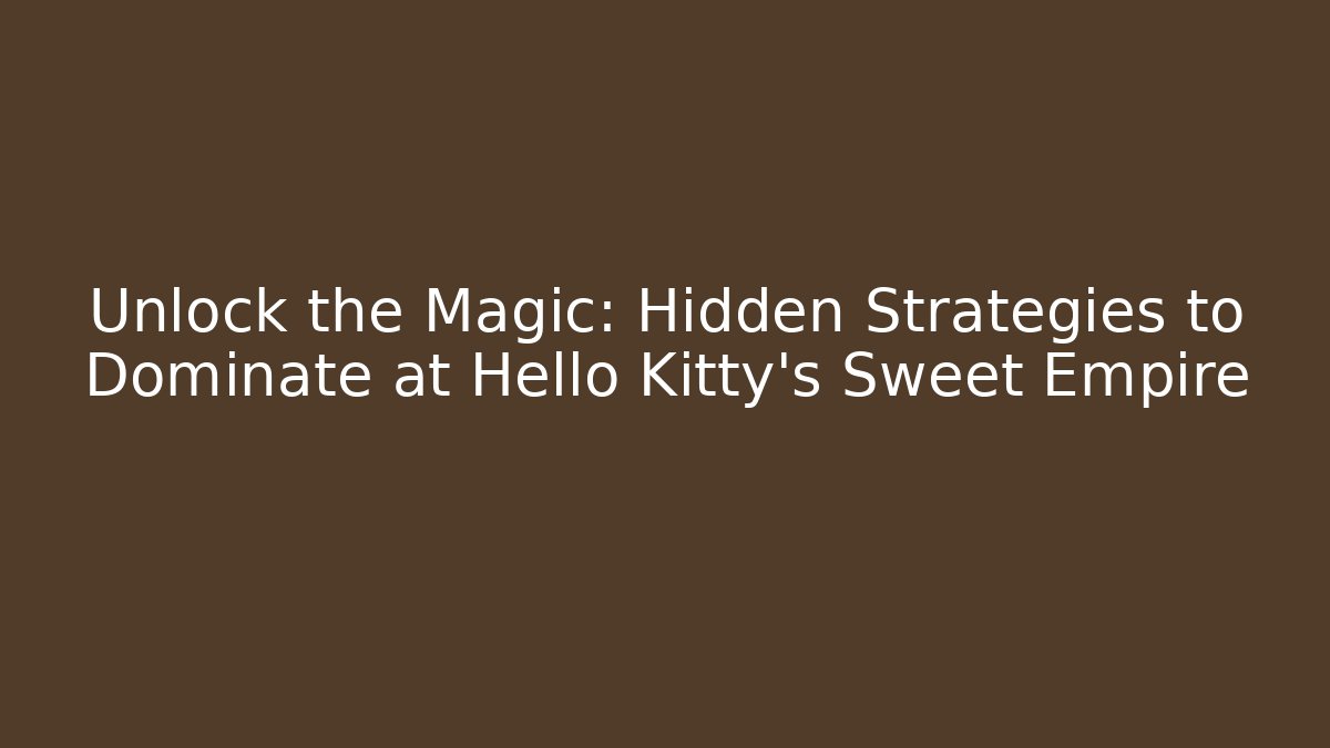 Unlock the Magic: Hidden Strategies to Dominate at Hello Kitty’s Sweet Empire