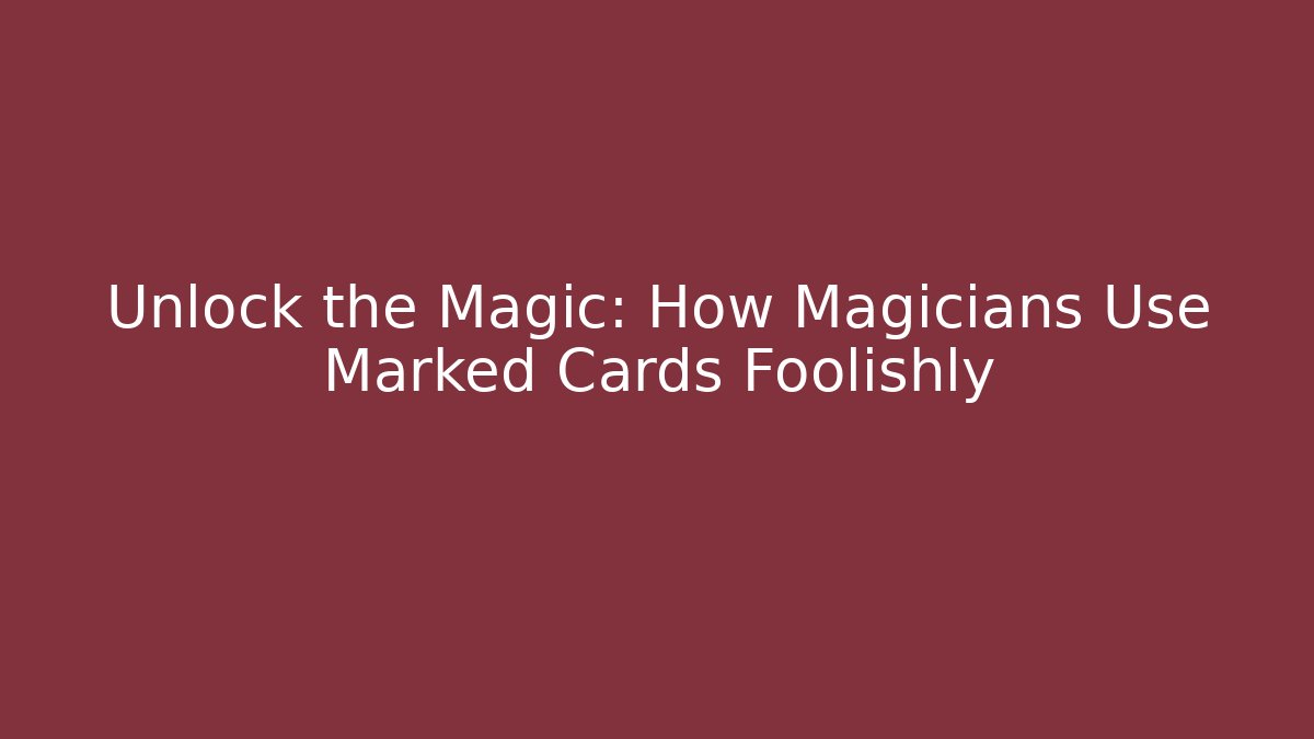 Unlock the Magic: How Magicians Use Marked Cards Foolishly