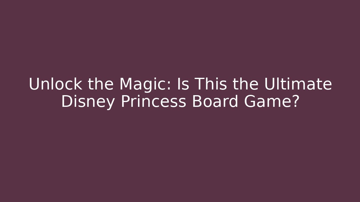 Unlock the Magic: Is This the Ultimate Disney Princess Board Game?