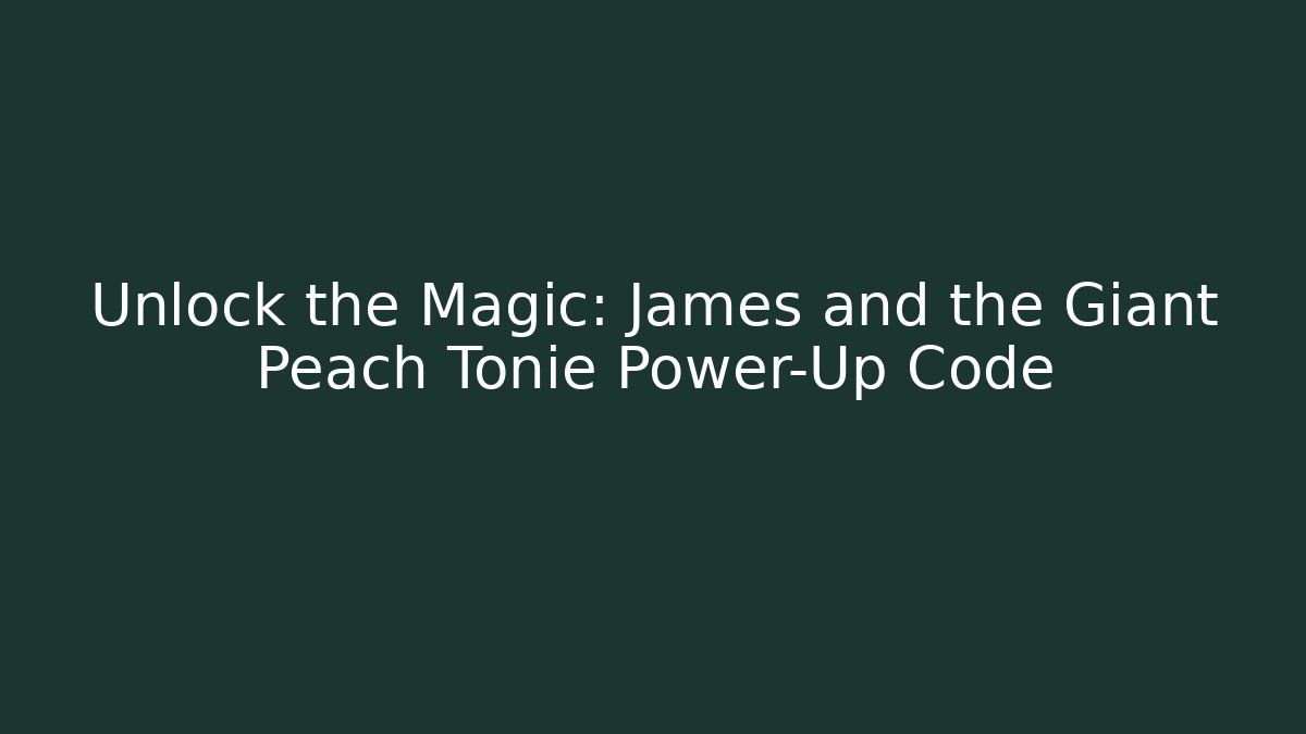 Unlock the Magic: James and the Giant Peach Tonie Power-Up Code
