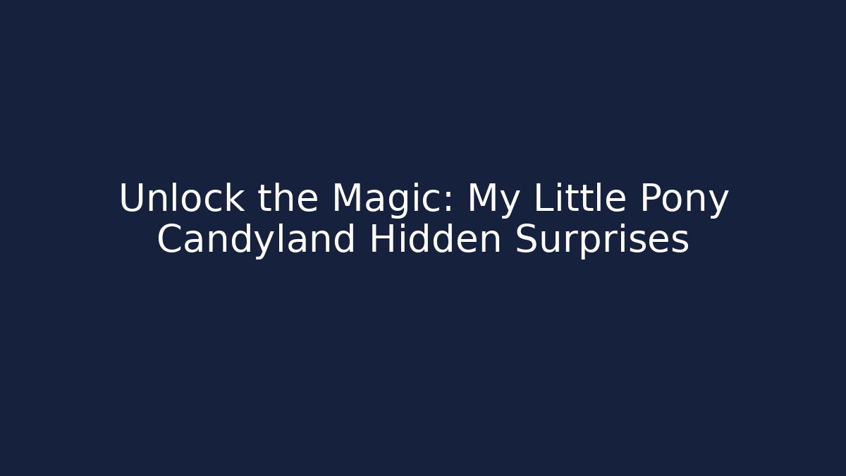 Unlock the Magic: My Little Pony Candyland Hidden Surprises