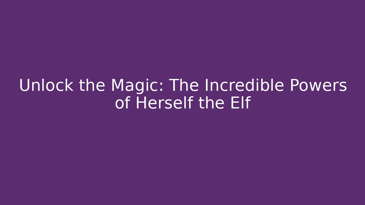 Unlock the Magic: The Incredible Powers of Herself the Elf