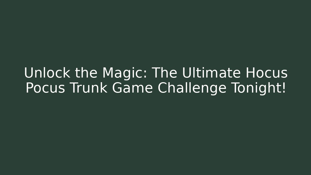 Unlock the Magic: The Ultimate Hocus Pocus Trunk Game Challenge Tonight!
