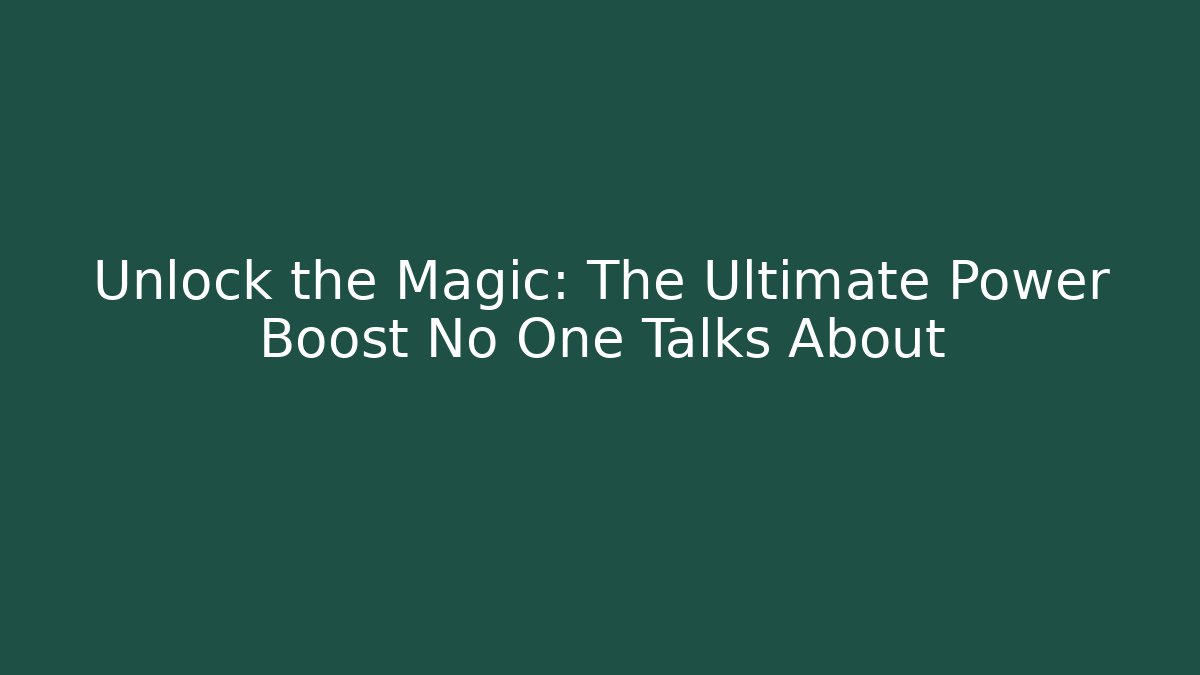 Unlock the Magic: The Ultimate Power Boost No One Talks About