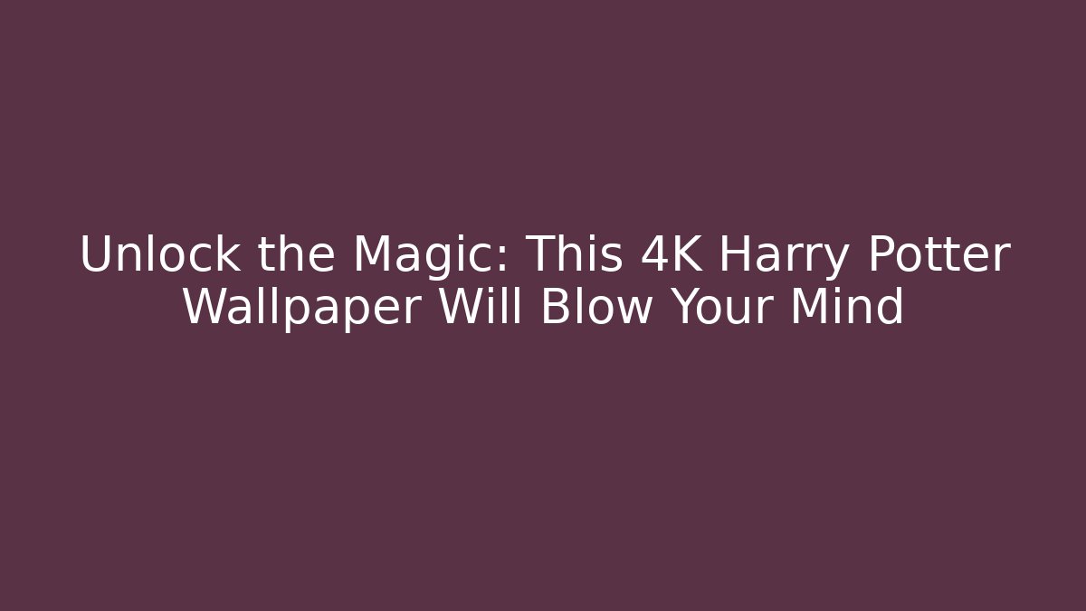 Unlock the Magic: This 4K Harry Potter Wallpaper Will Blow Your Mind