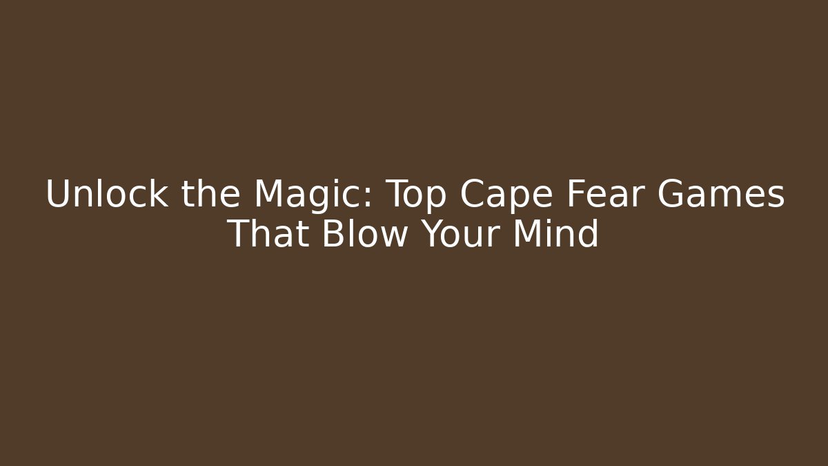 Unlock the Magic: Top Cape Fear Games That Blow Your Mind