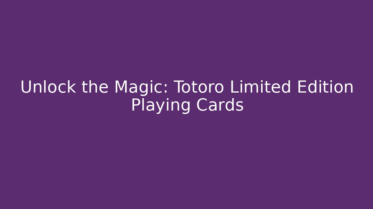 Unlock the Magic: Totoro Limited Edition Playing Cards