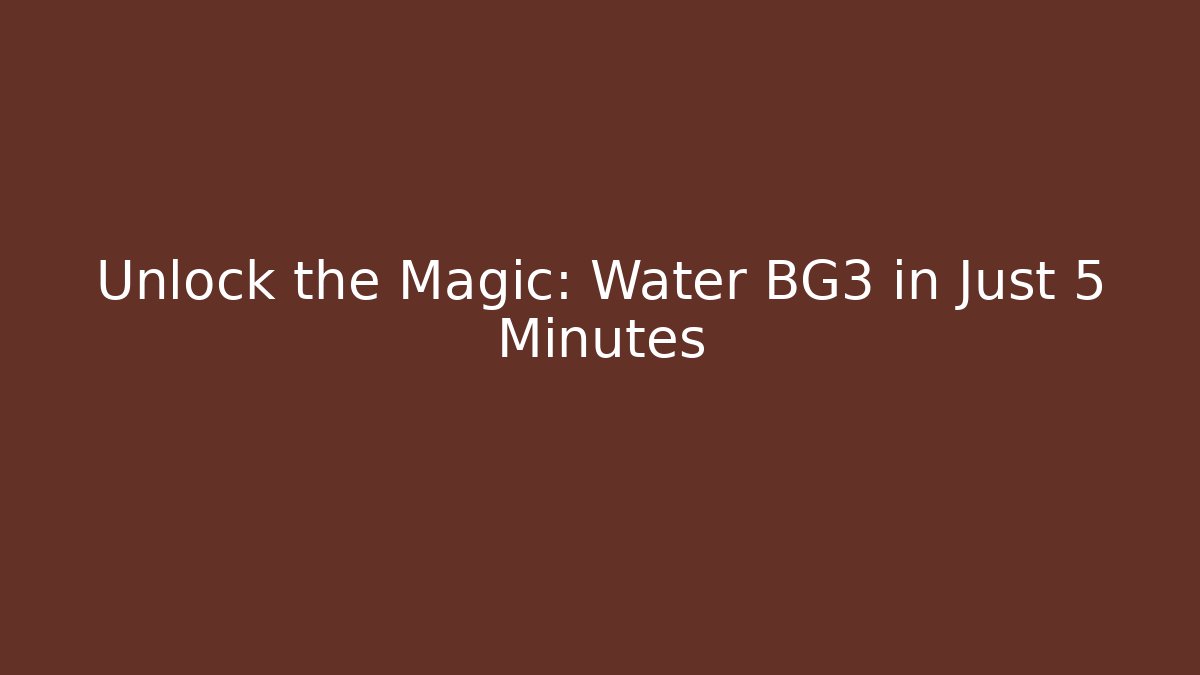 Unlock the Magic: Water BG3 in Just 5 Minutes